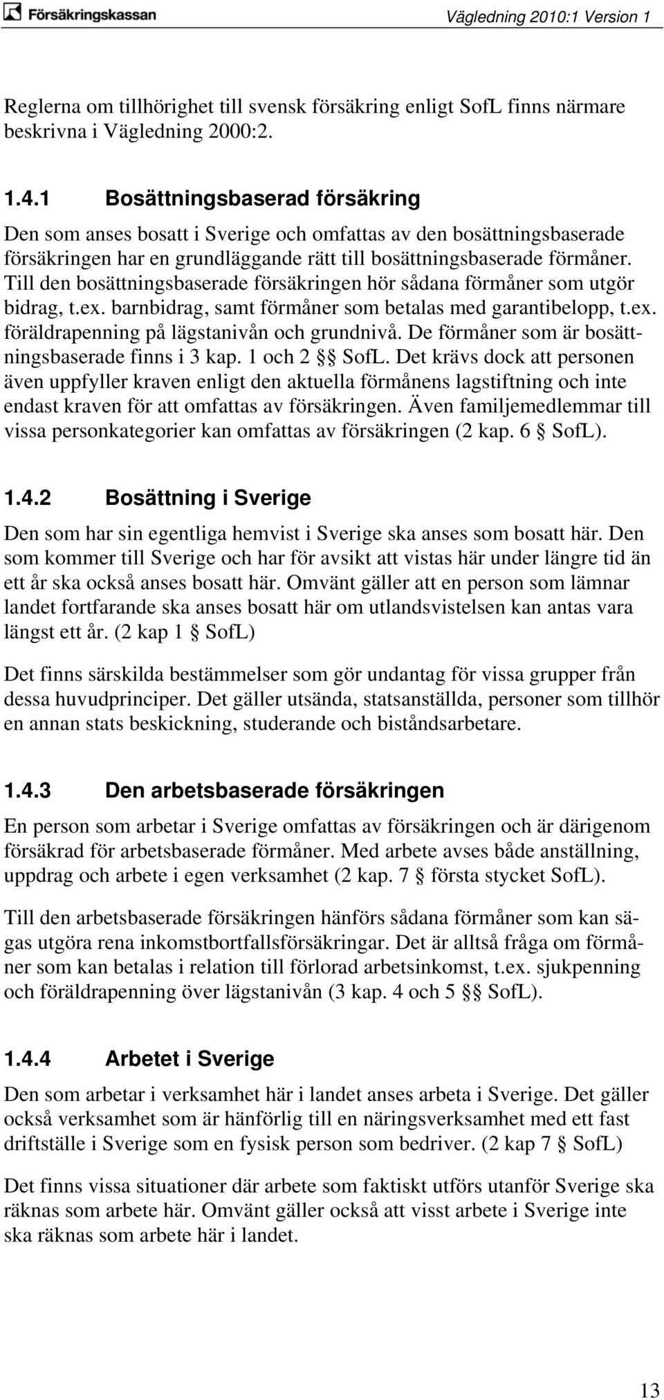 Till den bosättningsbaserade försäkringen hör sådana förmåner som utgör bidrag, t.ex. barnbidrag, samt förmåner som betalas med garantibelopp, t.ex. föräldrapenning på lägstanivån och grundnivå.