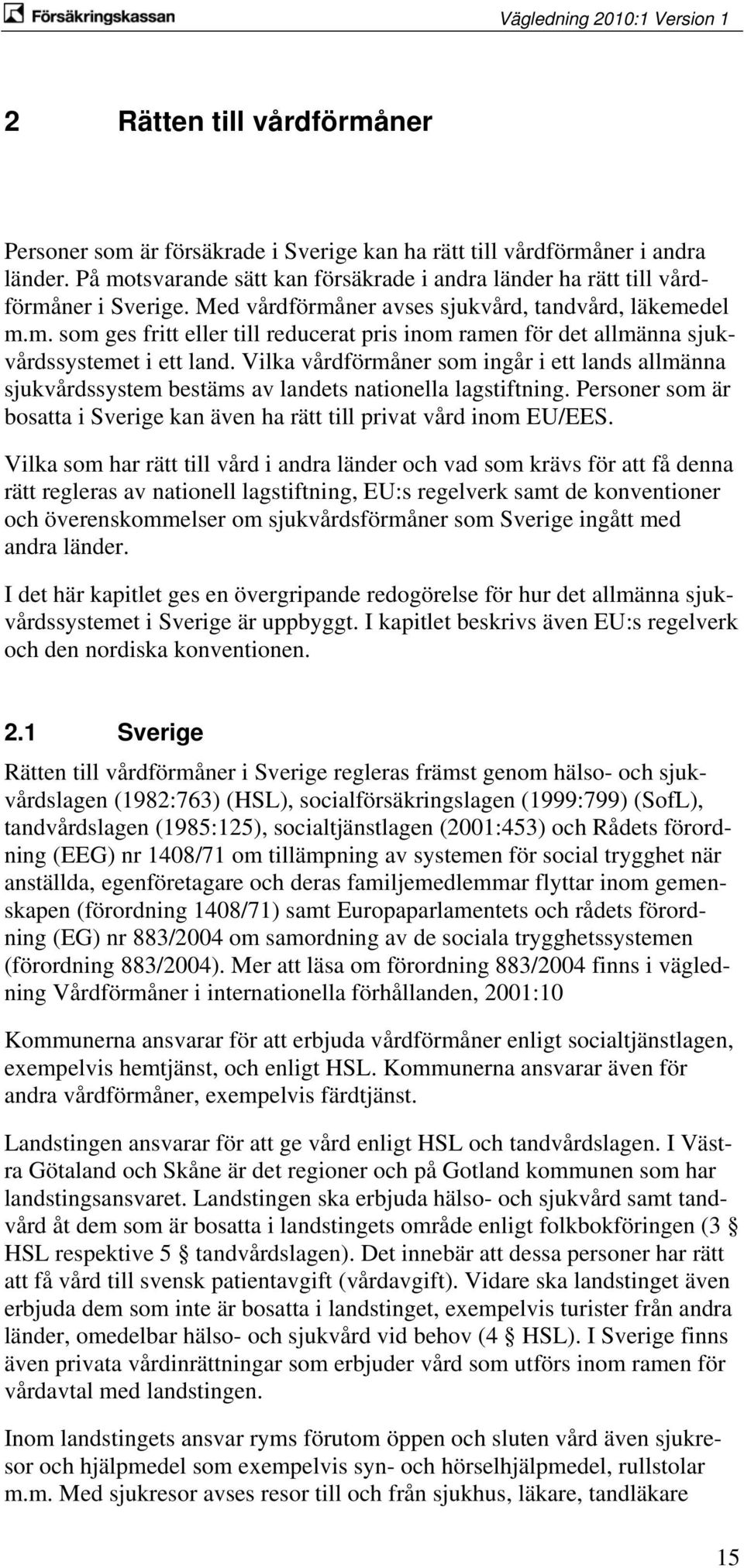 Vilka vårdförmåner som ingår i ett lands allmänna sjukvårdssystem bestäms av landets nationella lagstiftning. Personer som är bosatta i Sverige kan även ha rätt till privat vård inom EU/EES.