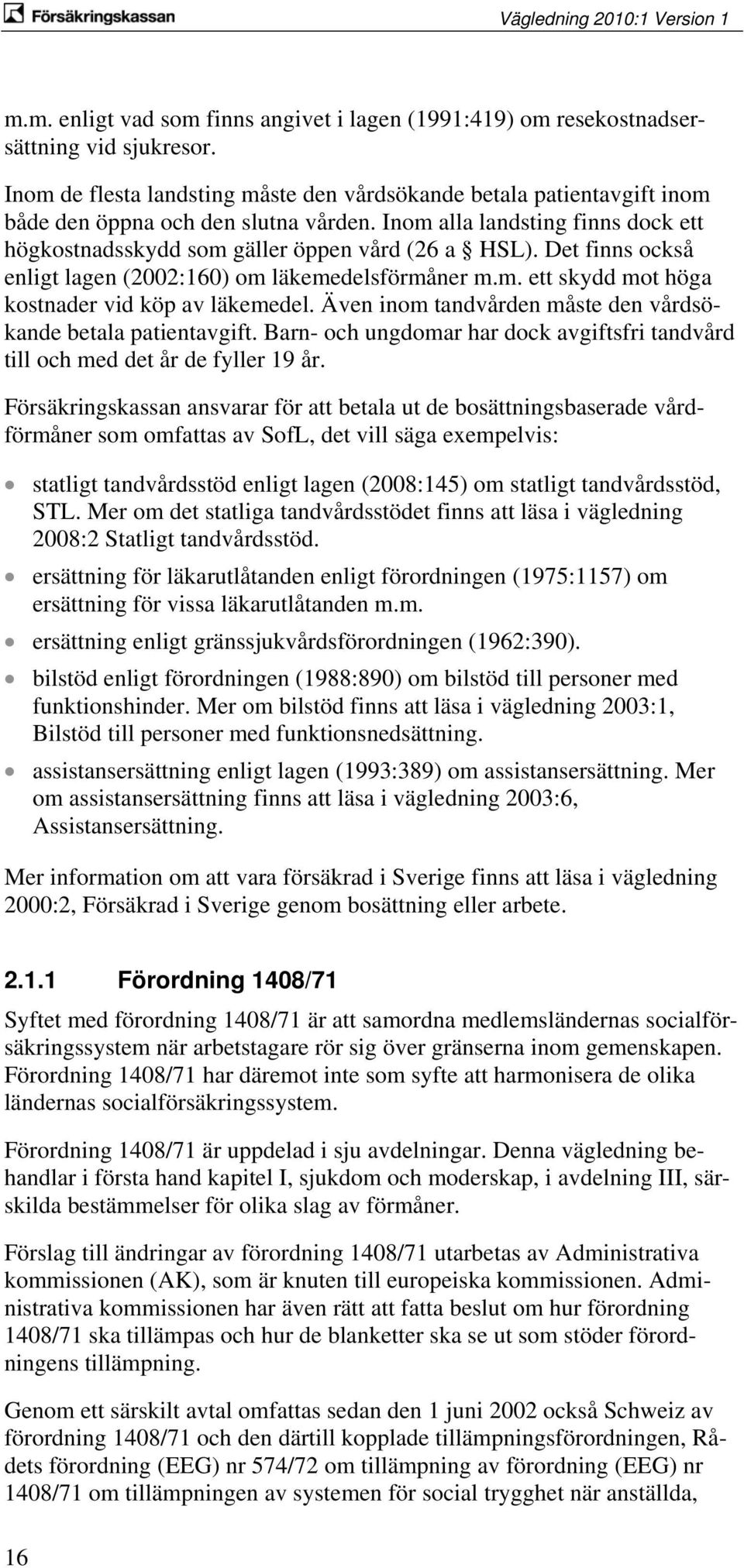 Det finns också enligt lagen (2002:160) om läkemedelsförmåner m.m. ett skydd mot höga kostnader vid köp av läkemedel. Även inom tandvården måste den vårdsökande betala patientavgift.