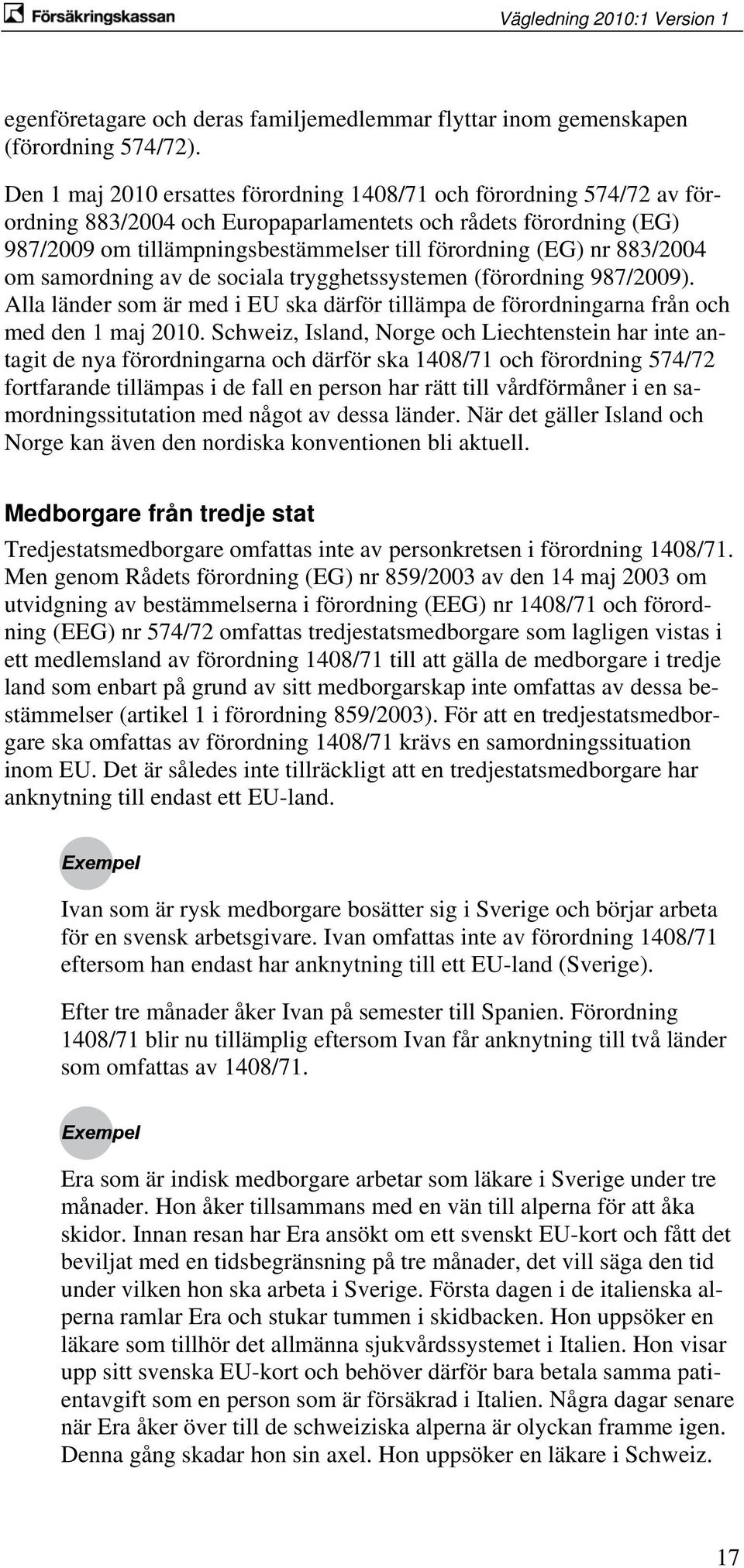 883/2004 om samordning av de sociala trygghetssystemen (förordning 987/2009). Alla länder som är med i EU ska därför tillämpa de förordningarna från och med den 1 maj 2010.