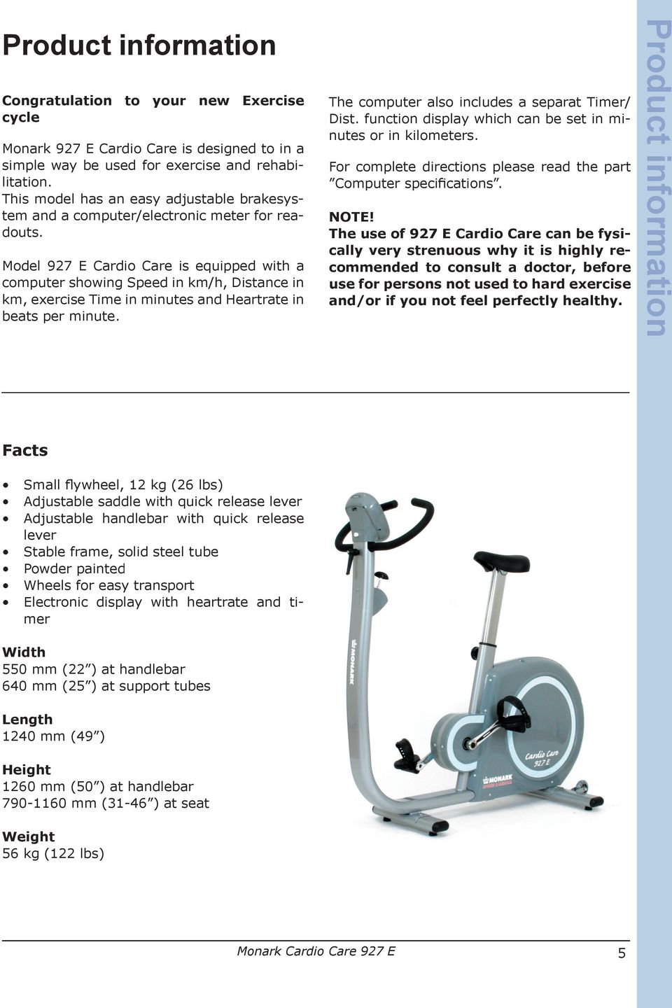 Model 927 E Cardio Care is equipped with a computer showing Speed in km/h, Distance in km, exercise Time in minutes and Heartrate in beats per minute. The computer also includes a separat Timer/ Dist.