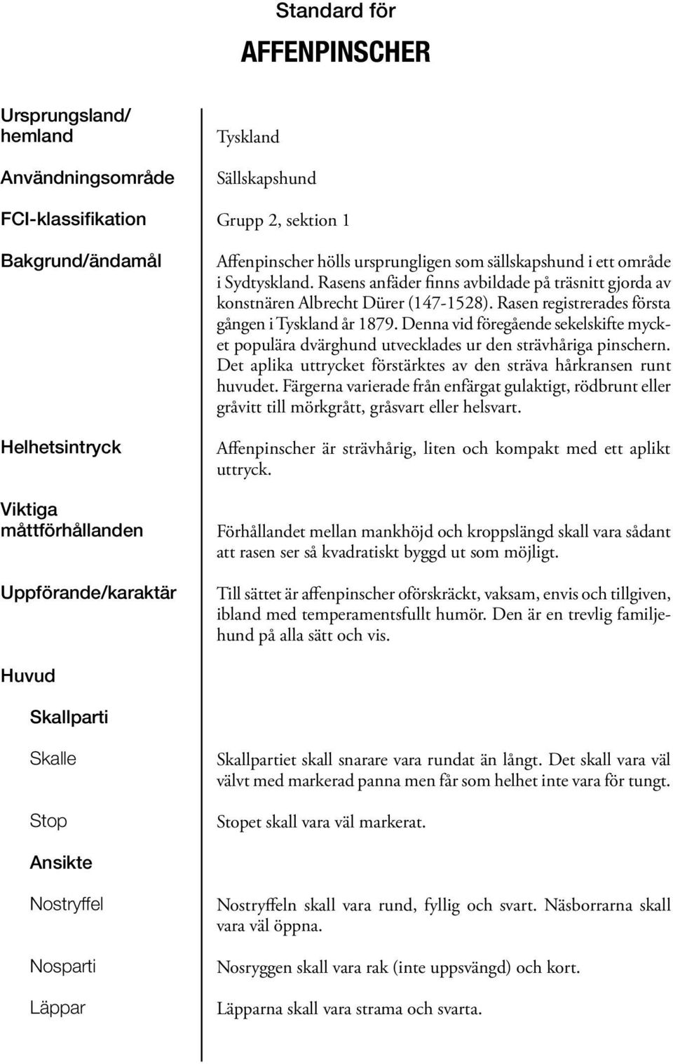 Rasen registrerades första gången i Tyskland år 1879. Denna vid föregående sekelskifte mycket populära dvärghund utvecklades ur den strävhåriga pinschern.