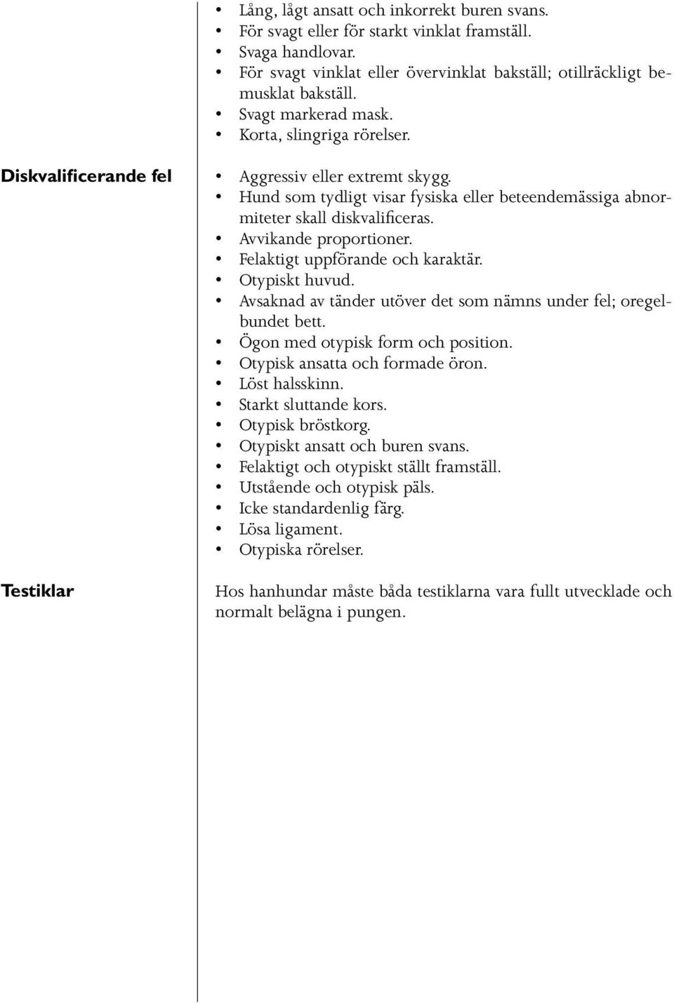 Avvikande proportioner. Felaktigt uppförande och karaktär. Otypiskt huvud. Avsaknad av tänder utöver det som nämns under fel; oregelbundet bett. Ögon med otypisk form och position.