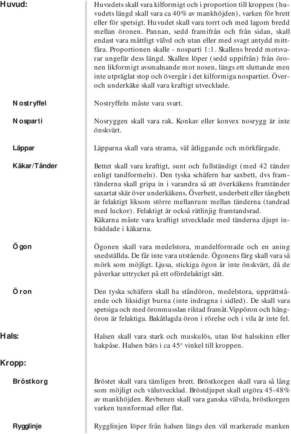 Proportionen skalle - nosparti 1:1. Skallens bredd motsvarar ungefär dess längd.