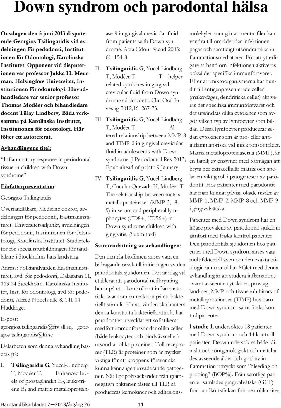 Huvudhandledare var senior professor Thomas Modéer och bihandledare docent Tülay Lindberg. Båda verksamma på Karolinska Institutet, Institutionen för odontologi. Här följer ett autoreferat.