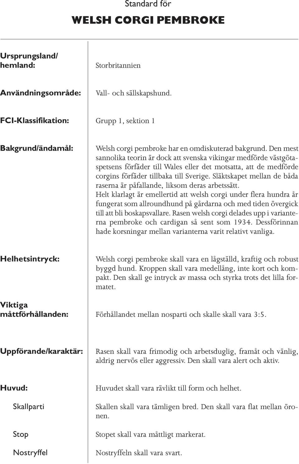 Den mest sannolika teorin är dock att svenska vikingar medförde västgötaspetsens förfäder till Wales eller det motsatta, att de medförde corgins förfäder tillbaka till Sverige.