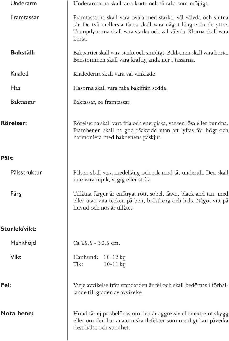 Benstommen skall vara kraftig ända ner i tassarna. Knälederna skall vara väl vinklade. Hasorna skall vara raka bakifrån sedda. Baktassar, se framtassar.