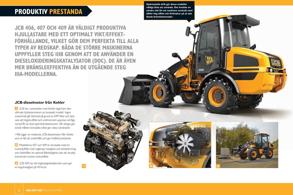 JCB 406, 407 OCH 409 ÄR VÄLDIGT PRODUKTIVA HJULLASTARE MED ETT OPTIMALT VIKT/EFFEKT- FÖRHÅLLANDE, VILKET GÖR DEM PERFEKTA TILL ALLA TYPER AV REDSKAP.