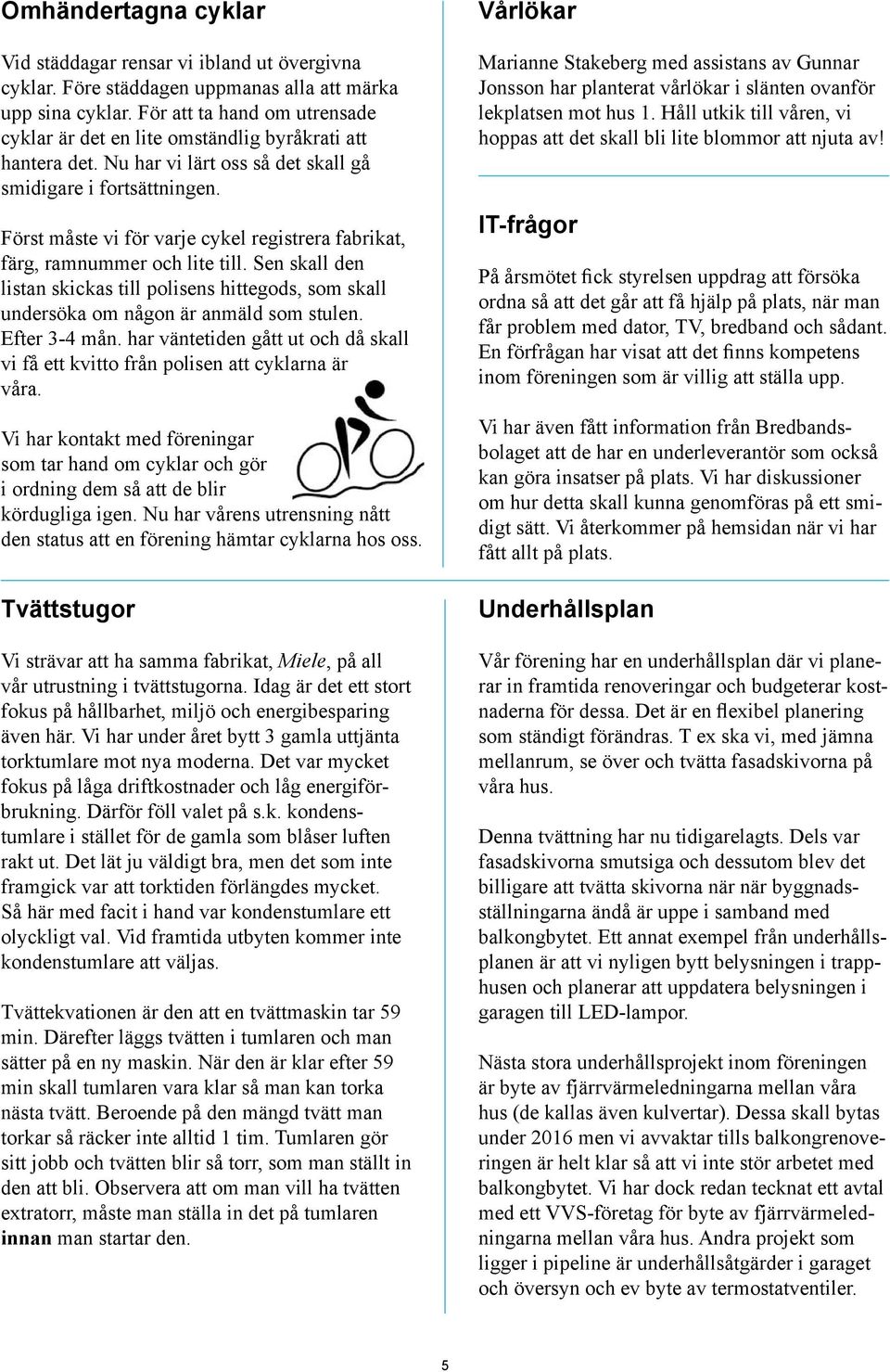 Först måste vi för varje cykel registrera fabrikat, färg, ramnummer och lite till. Sen skall den listan skickas till polisens hittegods, som skall undersöka om någon är anmäld som stulen.