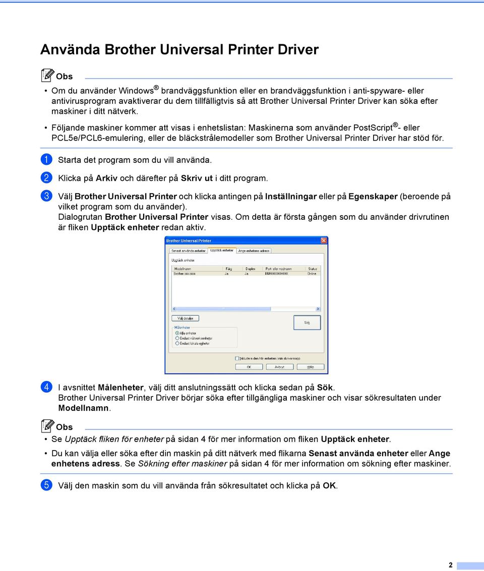 Följande maskiner kommer att visas i enhetslistan: Maskinerna som använder PostScript - eller PCL5e/PCL6-emulering, eller de bläckstrålemodeller som Brother Universal Printer Driver har stöd för.