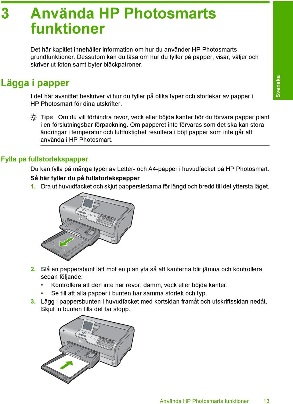 Lägga i papper I det här avsnittet beskriver vi hur du fyller på olika typer och storlekar av papper i HP Photosmart för dina utskrifter.