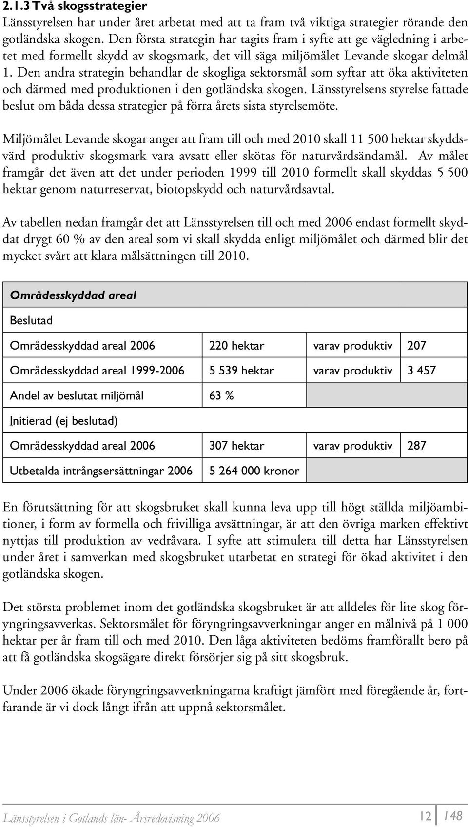 Den andra strategin behandlar de skogliga sektorsmål som syftar att öka aktiviteten och därmed med produktionen i den gotländska skogen.