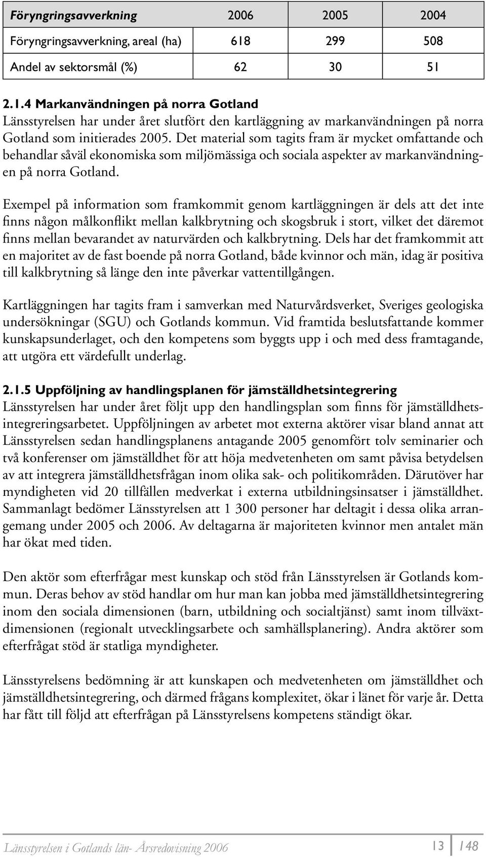 Det material som tagits fram är mycket omfattande och behandlar såväl ekonomiska som miljömässiga och sociala aspekter av markanvändningen på norra Gotland.