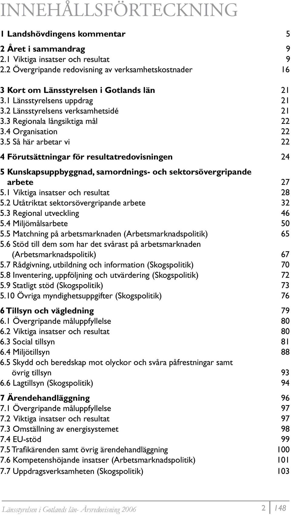 4 Organisation 22 3.5 Så här arbetar vi 22 4 Förutsättningar för resultatredovisningen 24 5 Kunskapsuppbyggnad, samordnings- och sektorsövergripande arbete 27 5.1 Viktiga insatser och resultat 28 5.