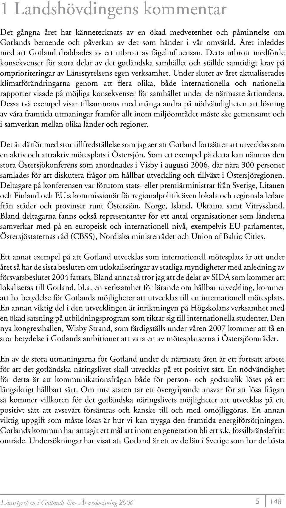 Detta utbrott medförde konsekvenser för stora delar av det gotländska samhället och ställde samtidigt krav på omprioriteringar av Länsstyrelsens egen verksamhet.