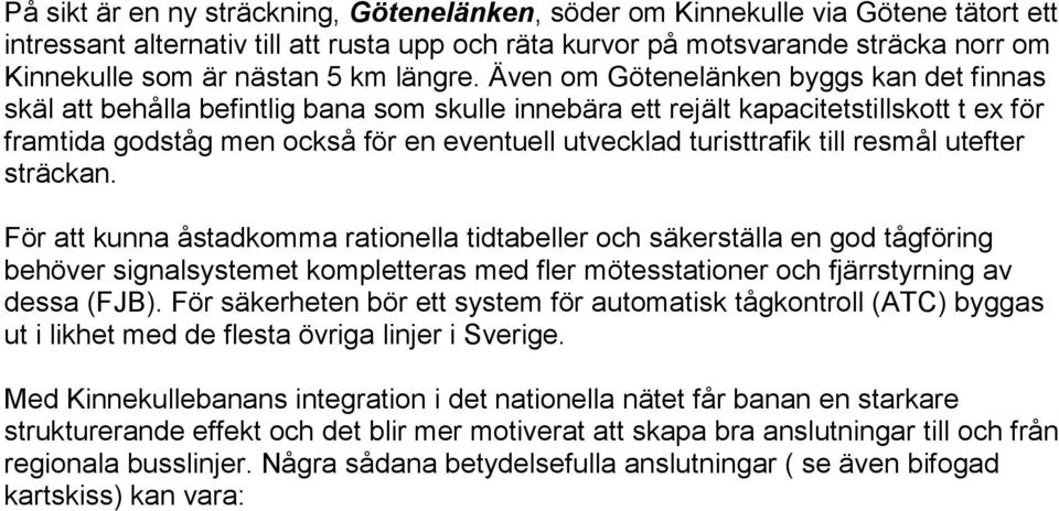 Även om Götenelänken byggs kan det finnas skäl att behålla befintlig bana som skulle innebära ett rejält kapacitetstillskott t ex för framtida godståg men också för en eventuell utvecklad