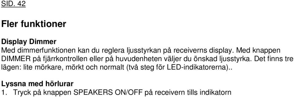 Anslut hörlurarna till kontakten PHONES. 3. Justera volymen med VOLUME. Tillfällig bortkoppling av ljudet (MUTE) Tryck på knappen MUTE på fjärrkontrollen. Indikatorn MUTE blinkar.