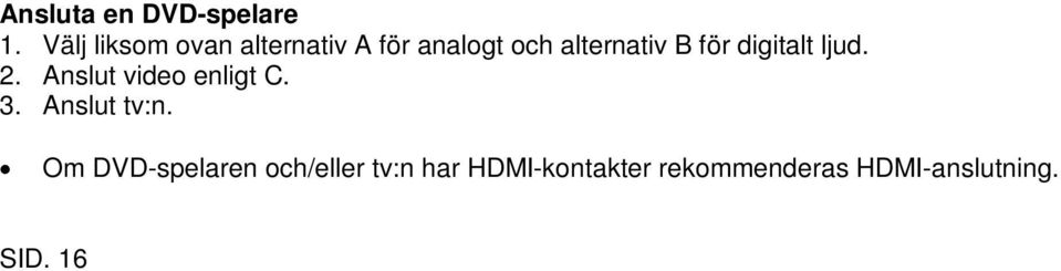 För videon används C. Bilderna visar typ av kablar och terminaler. Om DVD-spelaren och/eller tv:n har HDMI-kontakter rekommenderas HDMI-anslutning. Ansluta bandspelare (kassettdäck etc.