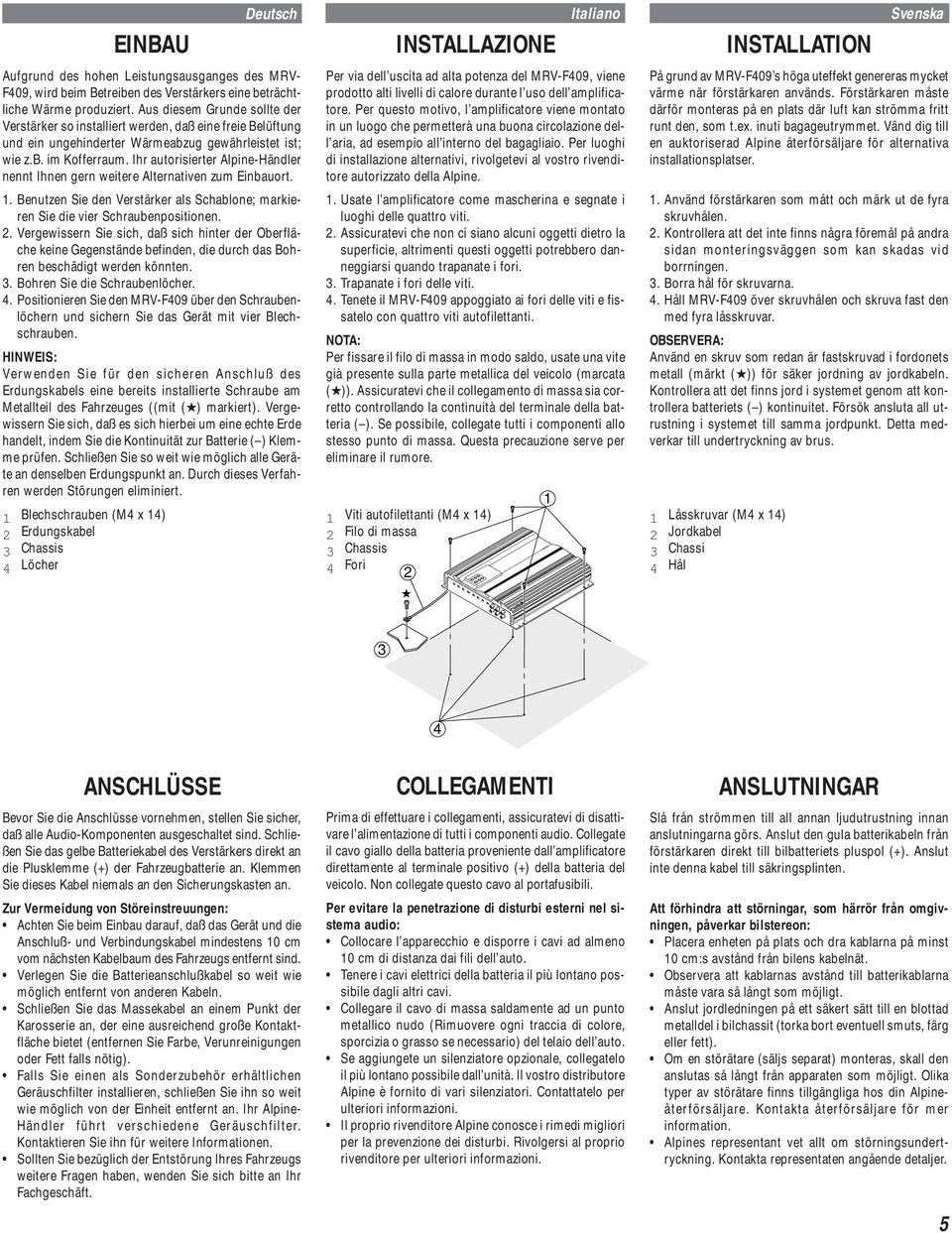 Ihr autorisierter Alpine-Händler nennt Ihnen gern weitere Alternativen zum Einbauort. 1. Benutzen Sie den Verstärker als Schablone; markieren Sie die vier Schraubenpositionen. 2.