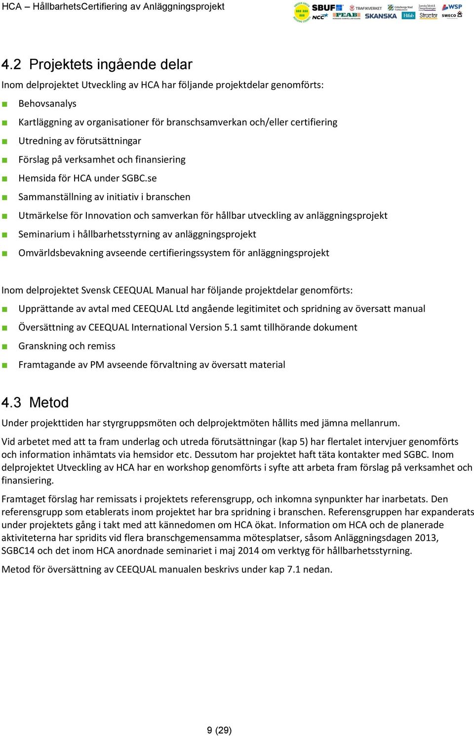 se Sammanställning av initiativ i branschen Utmärkelse för Innovation och samverkan för hållbar utveckling av anläggningsprojekt Seminarium i hållbarhetsstyrning av anläggningsprojekt