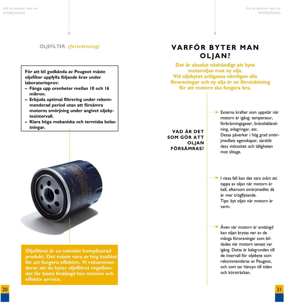 Det är absolut nödvändigt att byta motoroljan mot ny olja. Vid oljebytet avlägsnas nämligen alla föroreningar och ny olja är en förutsättning för att motorn ska fungera bra.