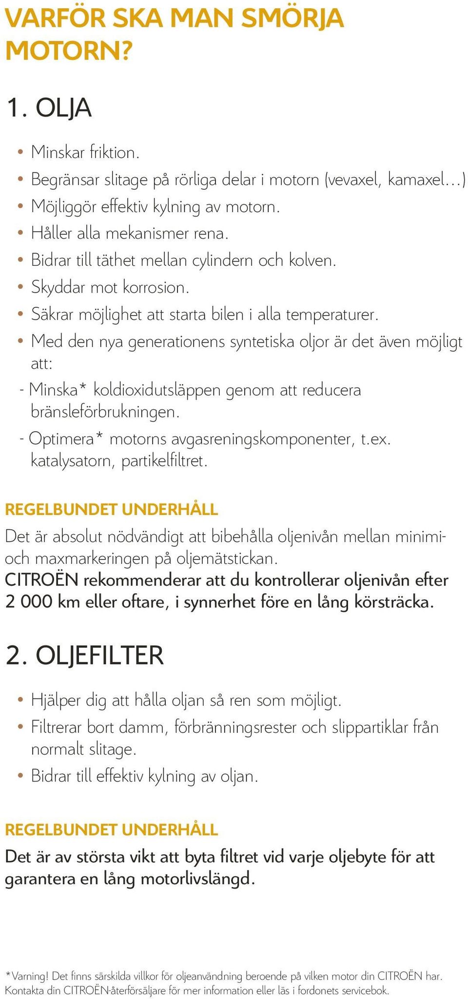 Med den nya generationens syntetiska oljor är det även möjligt att: - Minska* koldioxidutsläppen genom att reducera bränsleförbrukningen. - Optimera* motorns avgasreningskomponenter, t.ex.