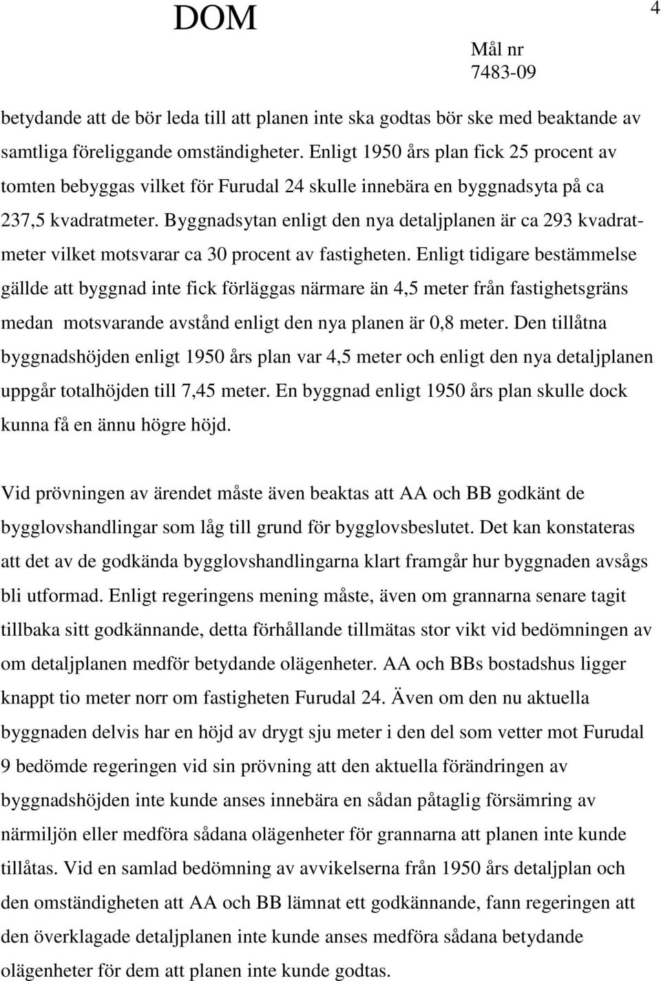 Byggnadsytan enligt den nya detaljplanen är ca 293 kvadratmeter vilket motsvarar ca 30 procent av fastigheten.