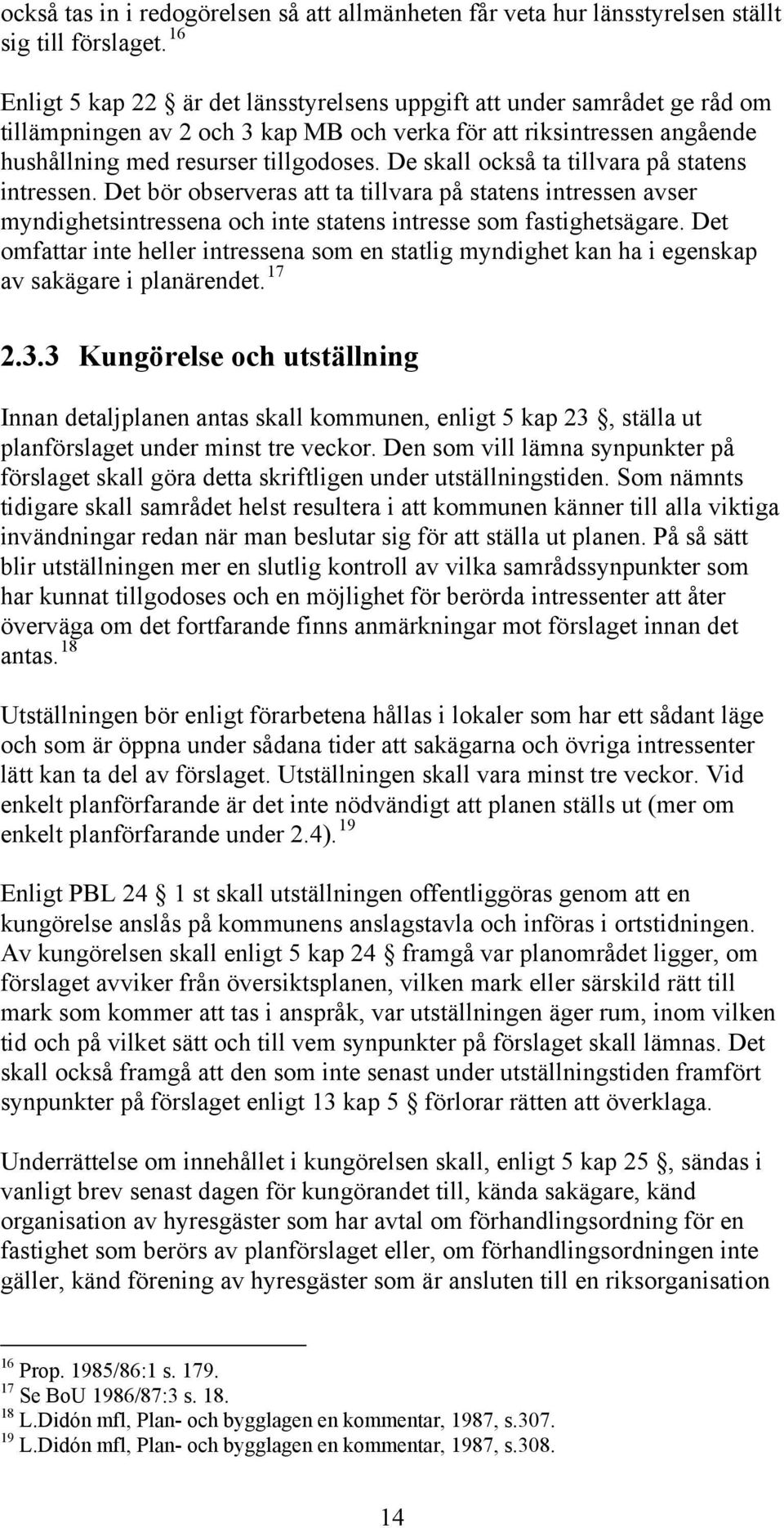 De skall också ta tillvara på statens intressen. Det bör observeras att ta tillvara på statens intressen avser myndighetsintressena och inte statens intresse som fastighetsägare.