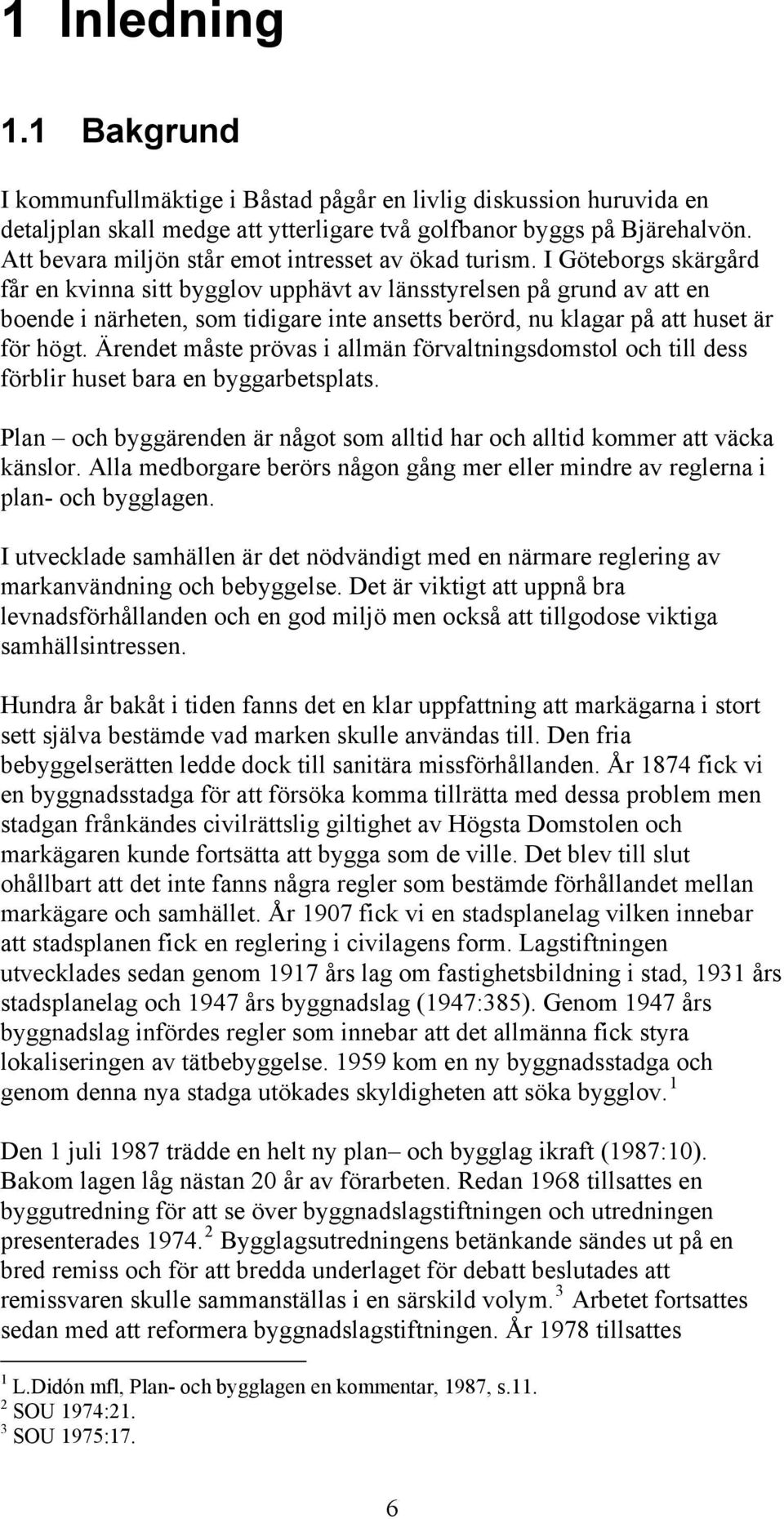 I Göteborgs skärgård får en kvinna sitt bygglov upphävt av länsstyrelsen på grund av att en boende i närheten, som tidigare inte ansetts berörd, nu klagar på att huset är för högt.