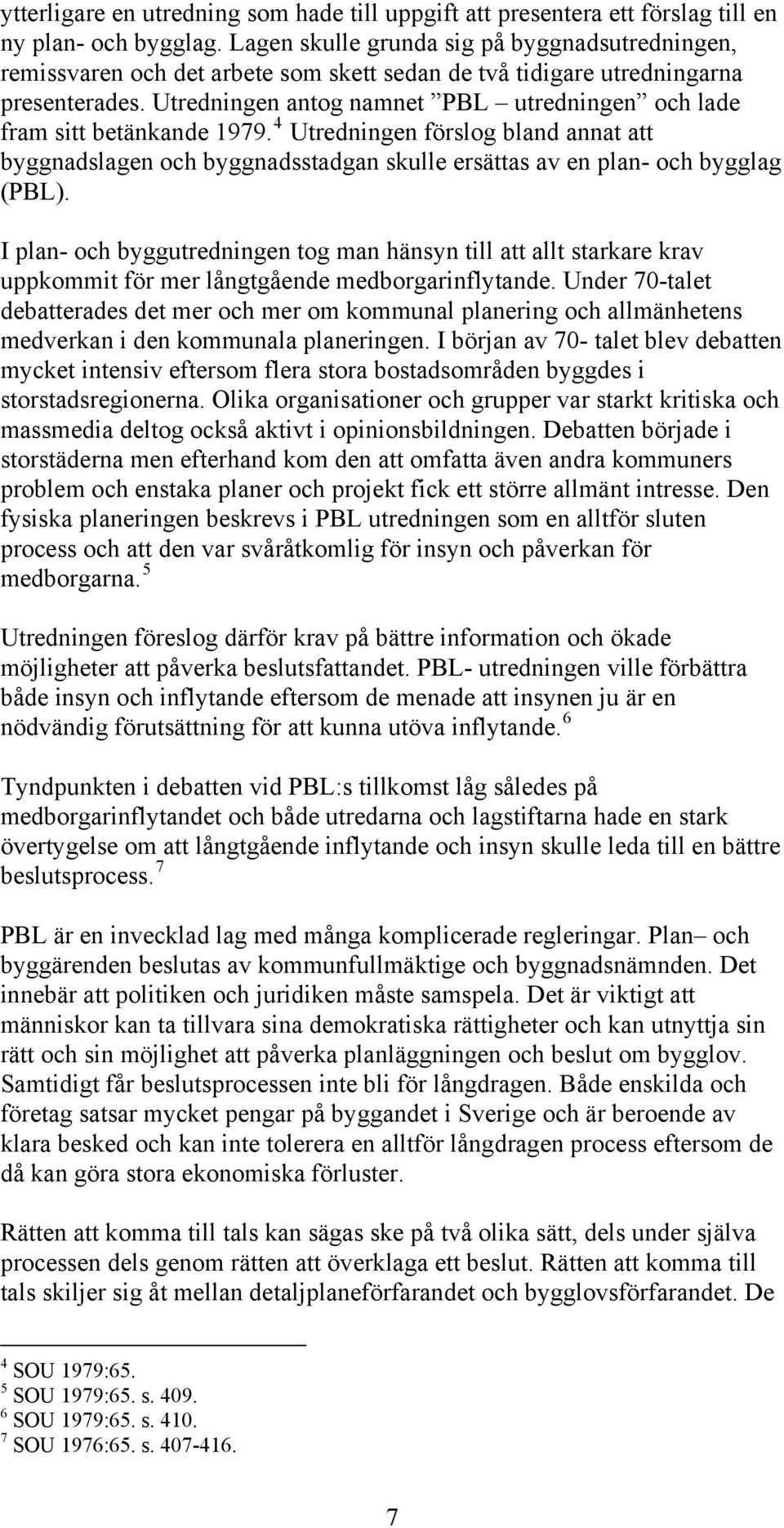 Utredningen antog namnet PBL utredningen och lade fram sitt betänkande 1979. 4 Utredningen förslog bland annat att byggnadslagen och byggnadsstadgan skulle ersättas av en plan- och bygglag (PBL).