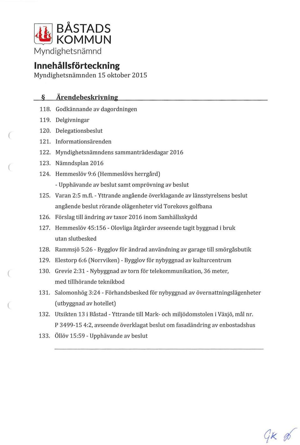 - Yttrande angående överklagande av länsstyrelsens beslut angående beslut rörande olägenheter vid Torekovs golfbana 126. Förslag till ändring av taxor 2016 inom Samhällsskydd 127.