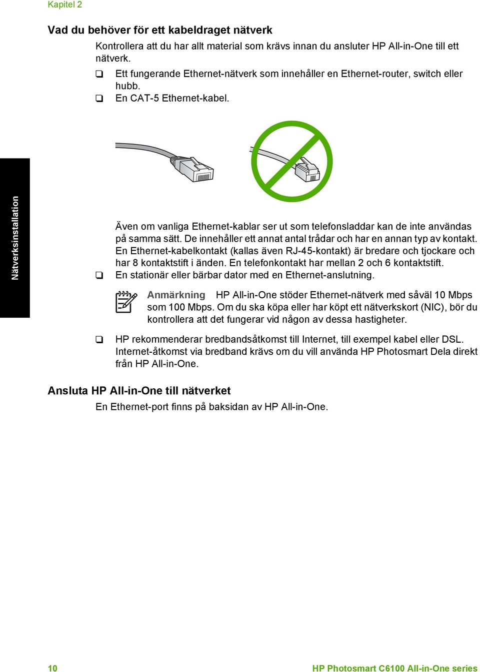 Nätverksinstallation Även om vanliga Ethernet-kablar ser ut som telefonsladdar kan de inte användas på samma sätt. De innehåller ett annat antal trådar och har en annan typ av kontakt.