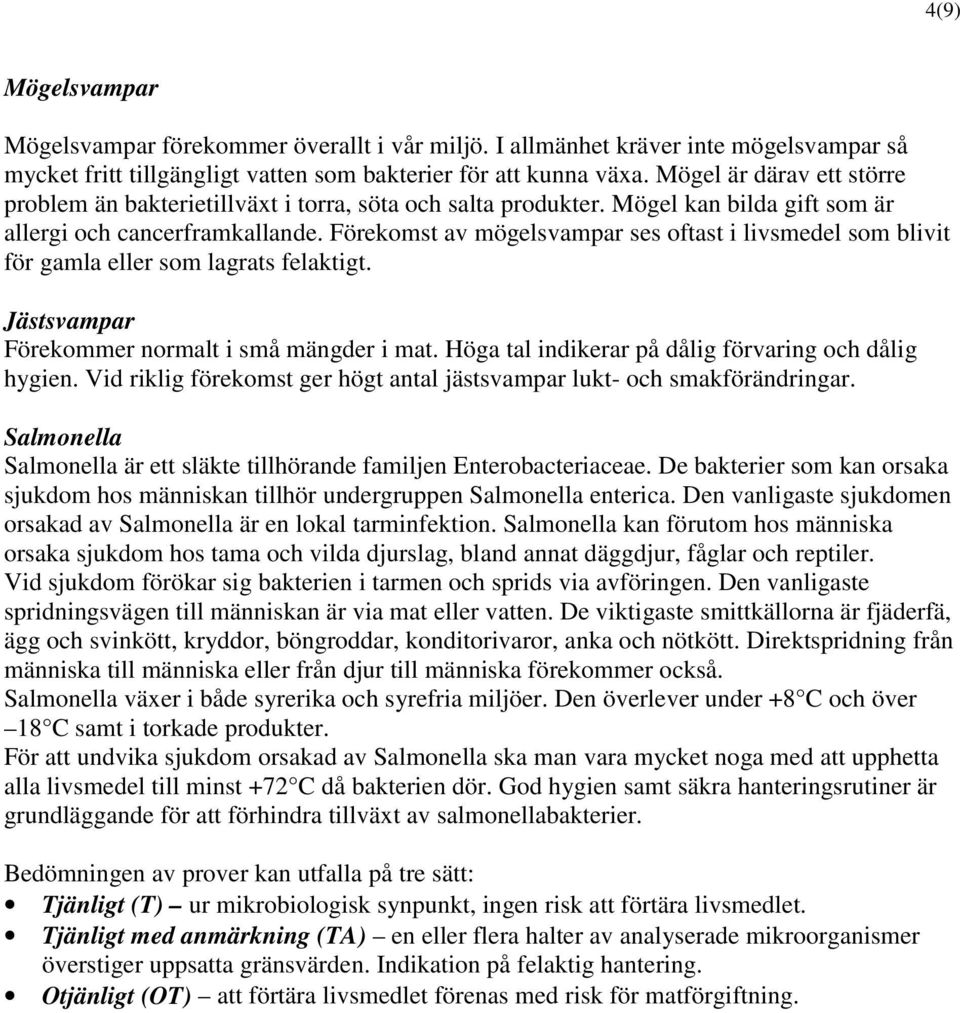 Förekomst av mögelsvampar ses oftast i livsmedel som blivit för gamla eller som lagrats felaktigt. Jästsvampar Förekommer normalt i små mängder i mat.