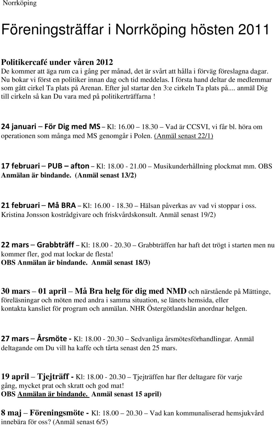 .. anmäl Dig till cirkeln så kan Du vara med på politikerträffarna! 24 januari För Dig med MS Kl: 16.00 18.30 Vad är CCSVI, vi får bl. höra om operationen som många med MS genomgår i Polen.