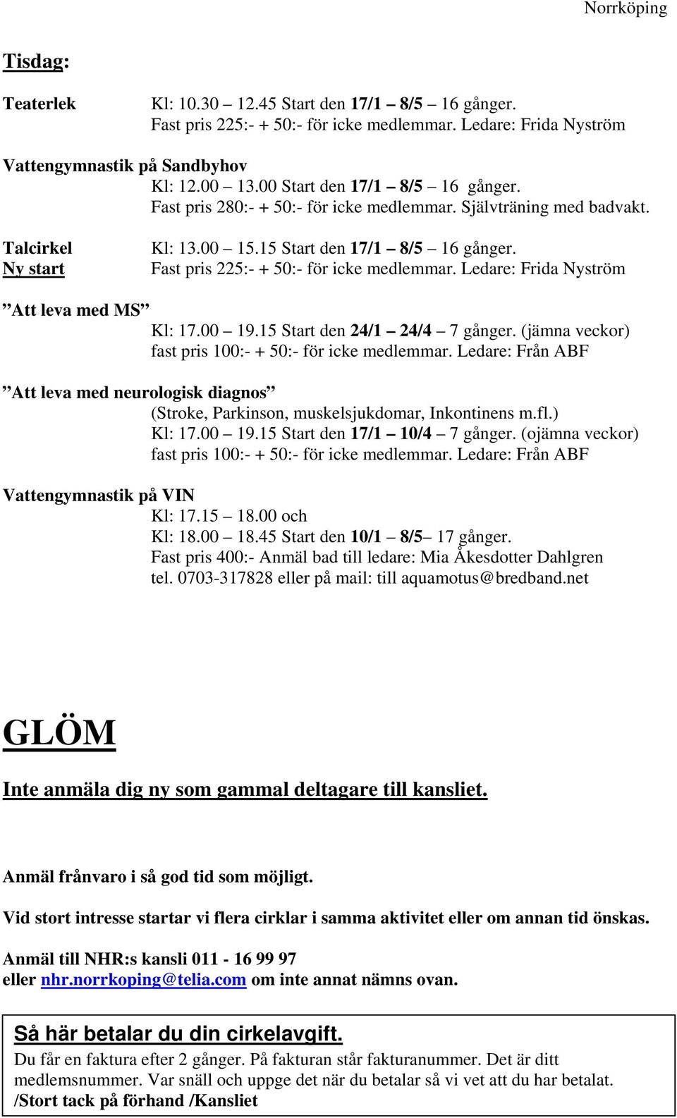 Fast pris 225:- + 50:- för icke medlemmar. Ledare: Frida Nyström Att leva med MS Kl: 17.00 19.15 Start den 24/1 24/4 7 gånger. (jämna veckor) fast pris 100:- + 50:- för icke medlemmar.