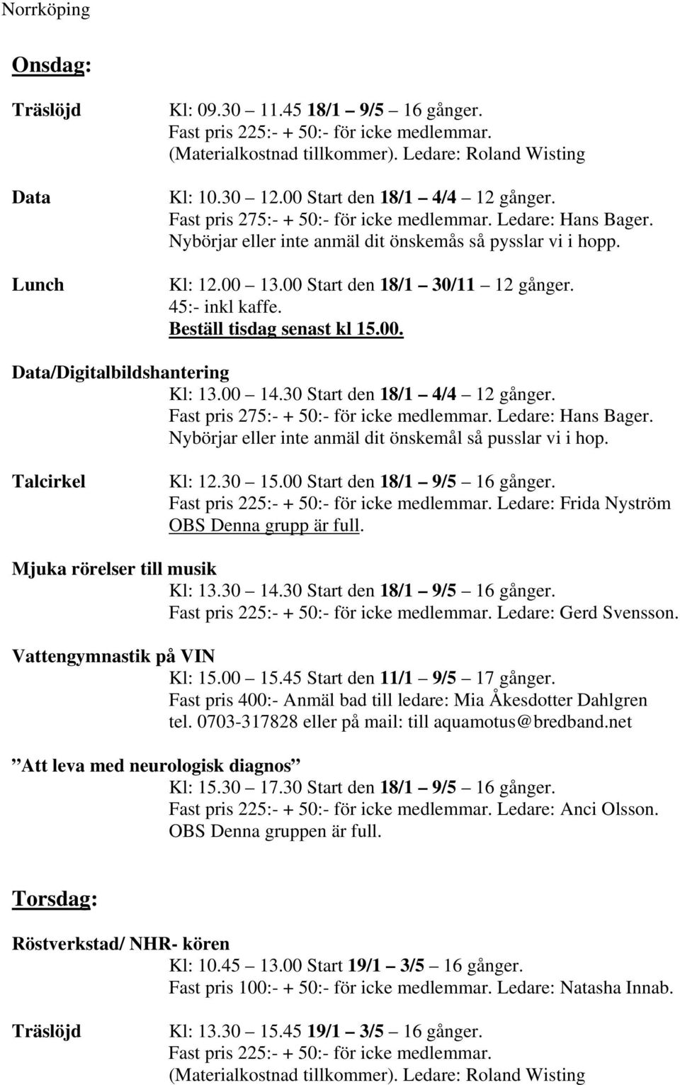 00 Start den 18/1 30/11 12 gånger. 45:- inkl kaffe. Beställ tisdag senast kl 15.00. Data/Digitalbildshantering Kl: 13.00 14.30 Start den 18/1 4/4 12 gånger. Fast pris 275:- + 50:- för icke medlemmar.