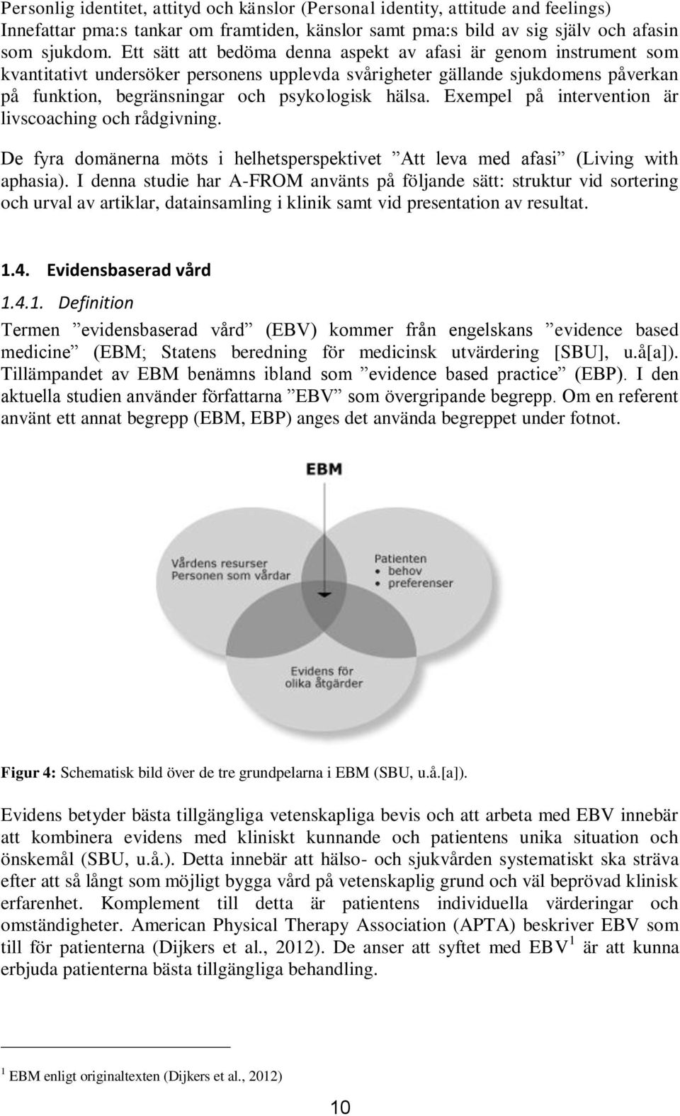 Exempel på intervention är livscoaching och rådgivning. De fyra domänerna möts i helhetsperspektivet Att leva med afasi (Living with aphasia).