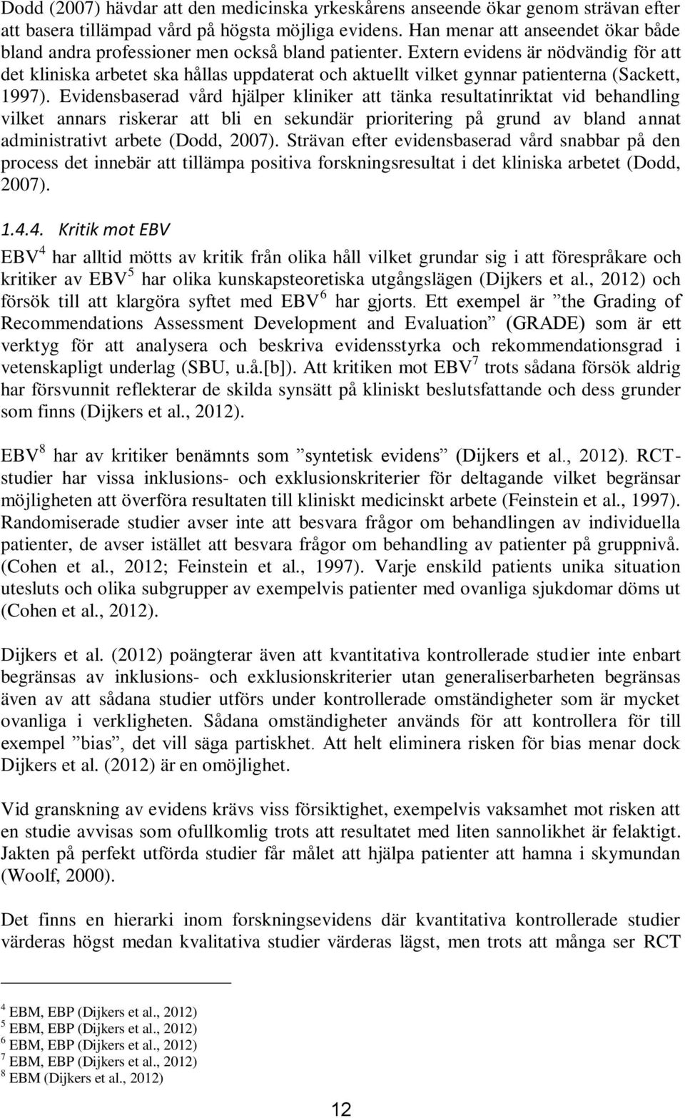 Extern evidens är nödvändig för att det kliniska arbetet ska hållas uppdaterat och aktuellt vilket gynnar patienterna (Sackett, 1997).