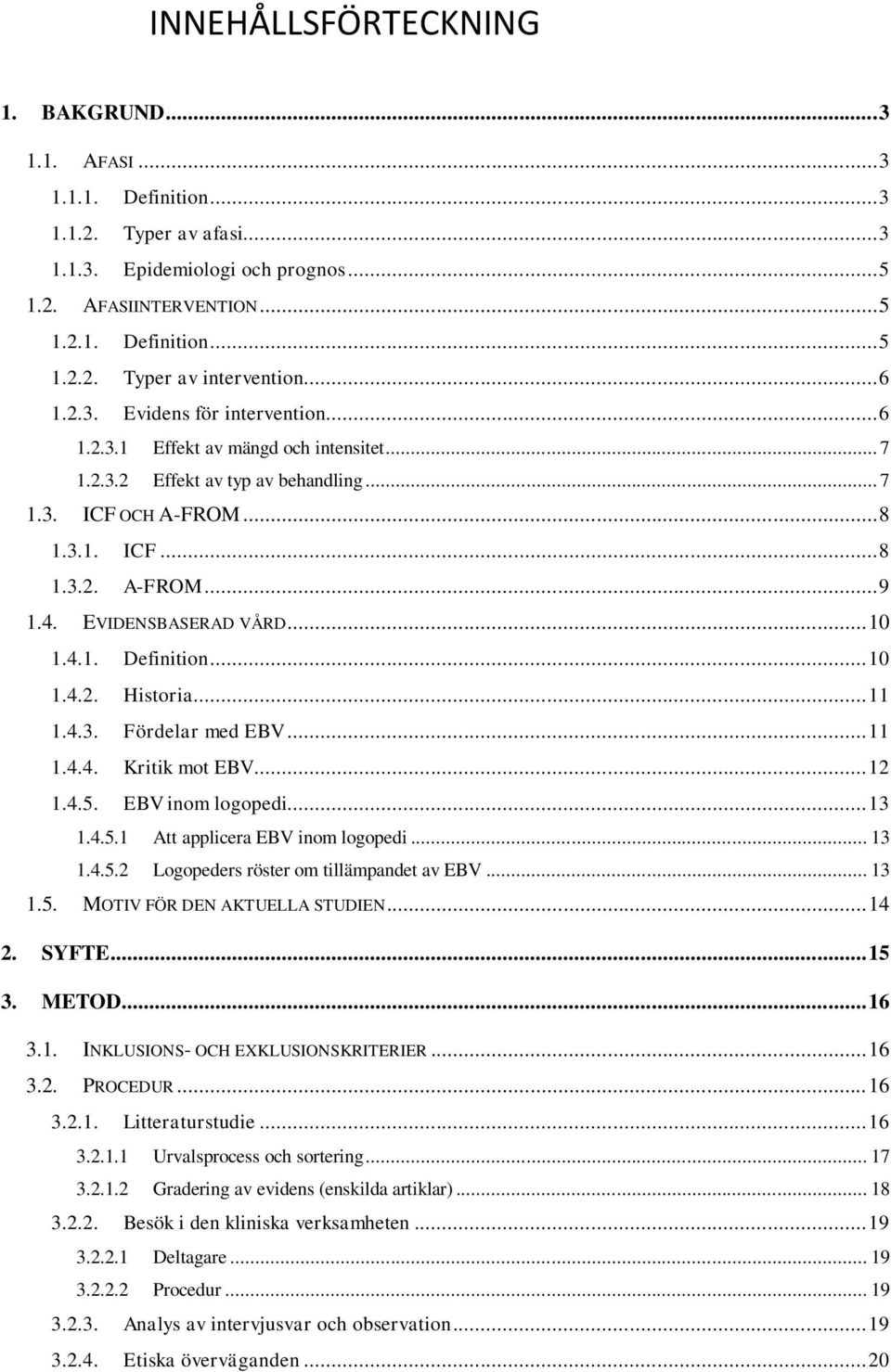 EVIDENSBASERAD VÅRD... 10 1.4.1. Definition... 10 1.4.2. Historia... 11 1.4.3. Fördelar med EBV... 11 1.4.4. Kritik mot EBV... 12 1.4.5. EBV inom logopedi... 13 1.4.5.1 Att applicera EBV inom logopedi.