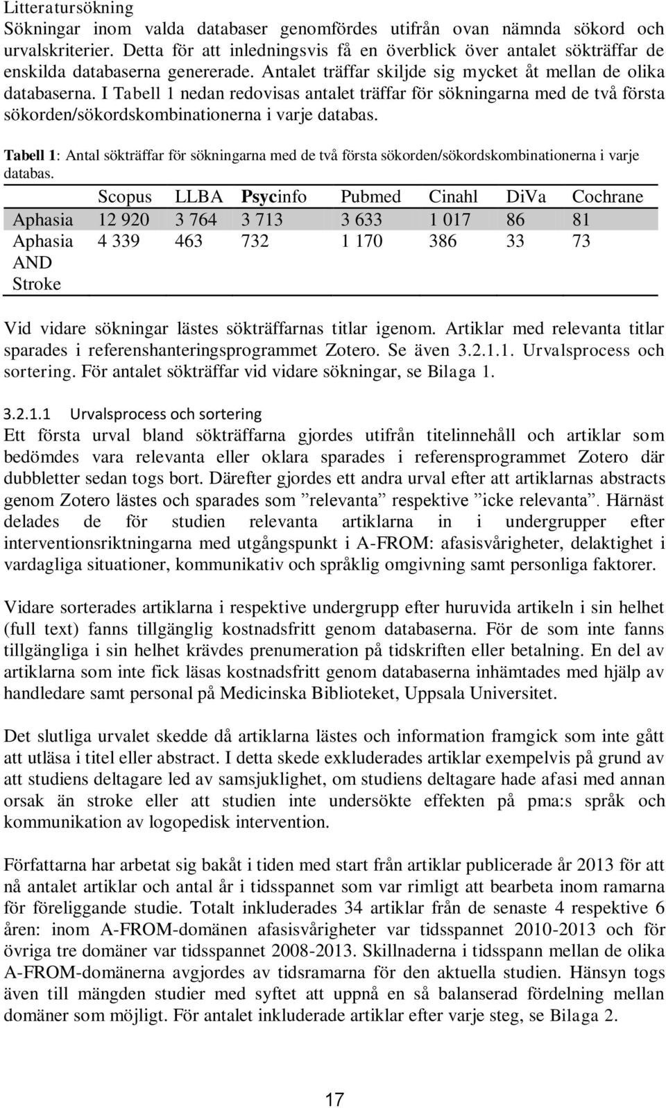 I Tabell 1 nedan redovisas antalet träffar för sökningarna med de två första sökorden/sökordskombinationerna i varje databas.