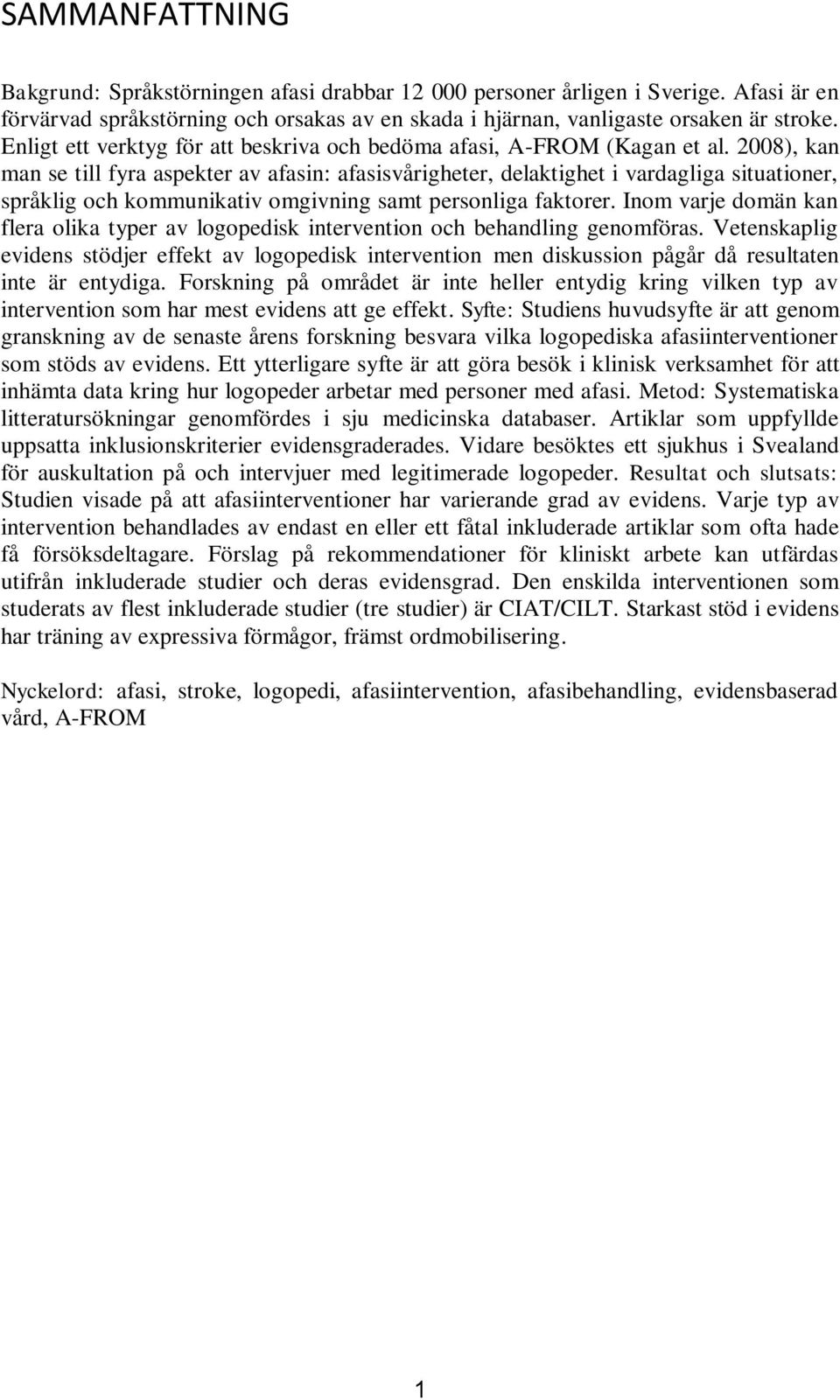 2008), kan man se till fyra aspekter av afasin: afasisvårigheter, delaktighet i vardagliga situationer, språklig och kommunikativ omgivning samt personliga faktorer.