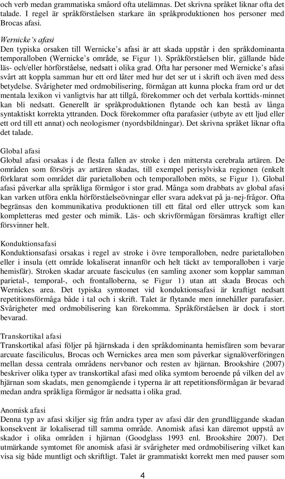 Språkförståelsen blir, gällande både läs- och/eller hörförståelse, nedsatt i olika grad.