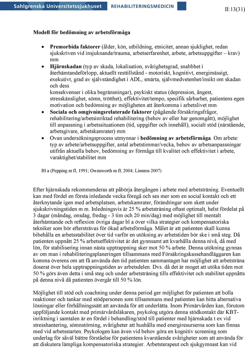 självständighet i ADL, smärta, självmedvetenhet/insikt om skadan och dess konsekvenser i olika begränsningar), psykiskt status (depression, ångest, stresskänslighet, sömn, trötthet),