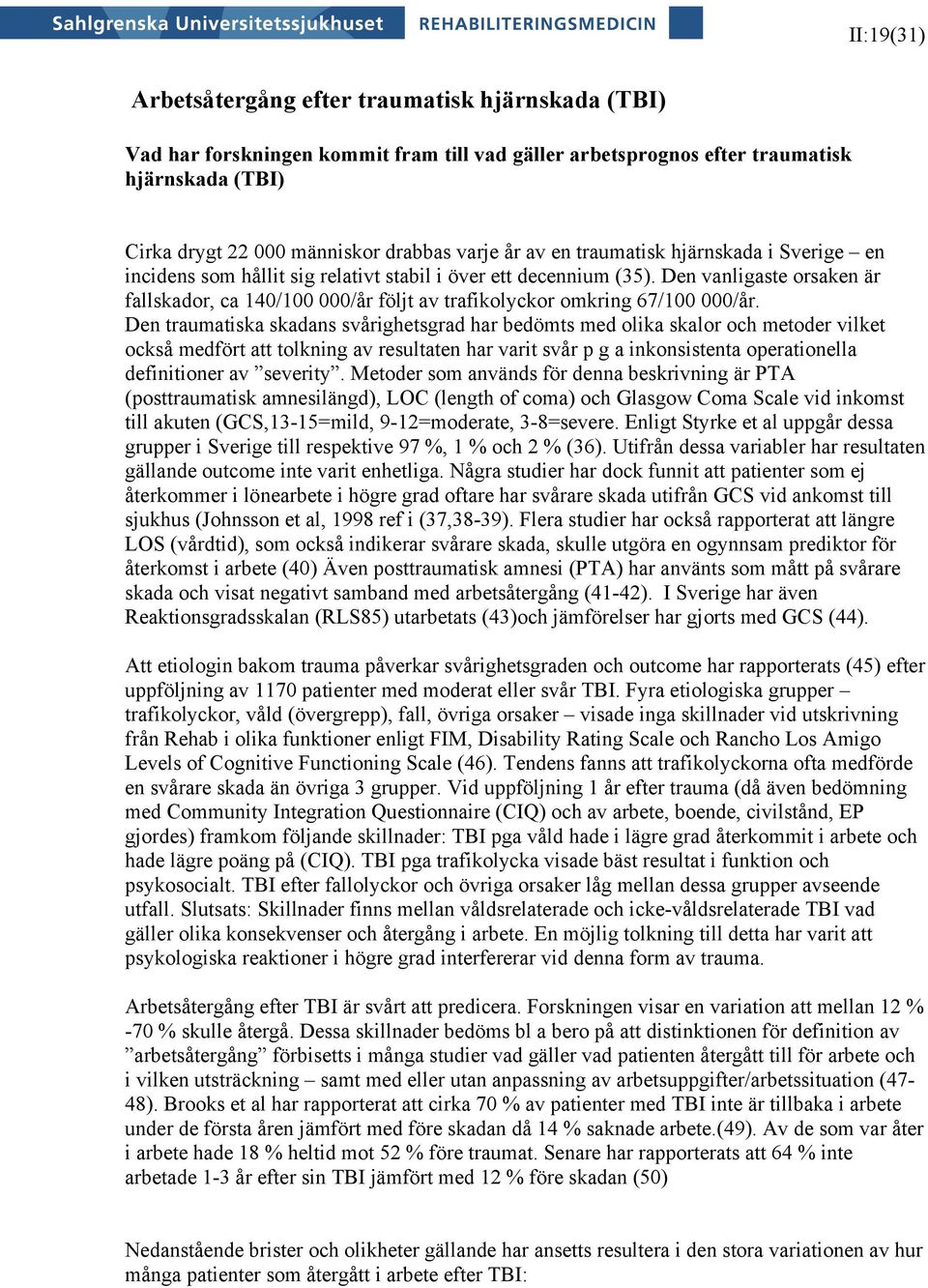 Den vanligaste orsaken är fallskador, ca 140/100 000/år följt av trafikolyckor omkring 67/100 000/år.