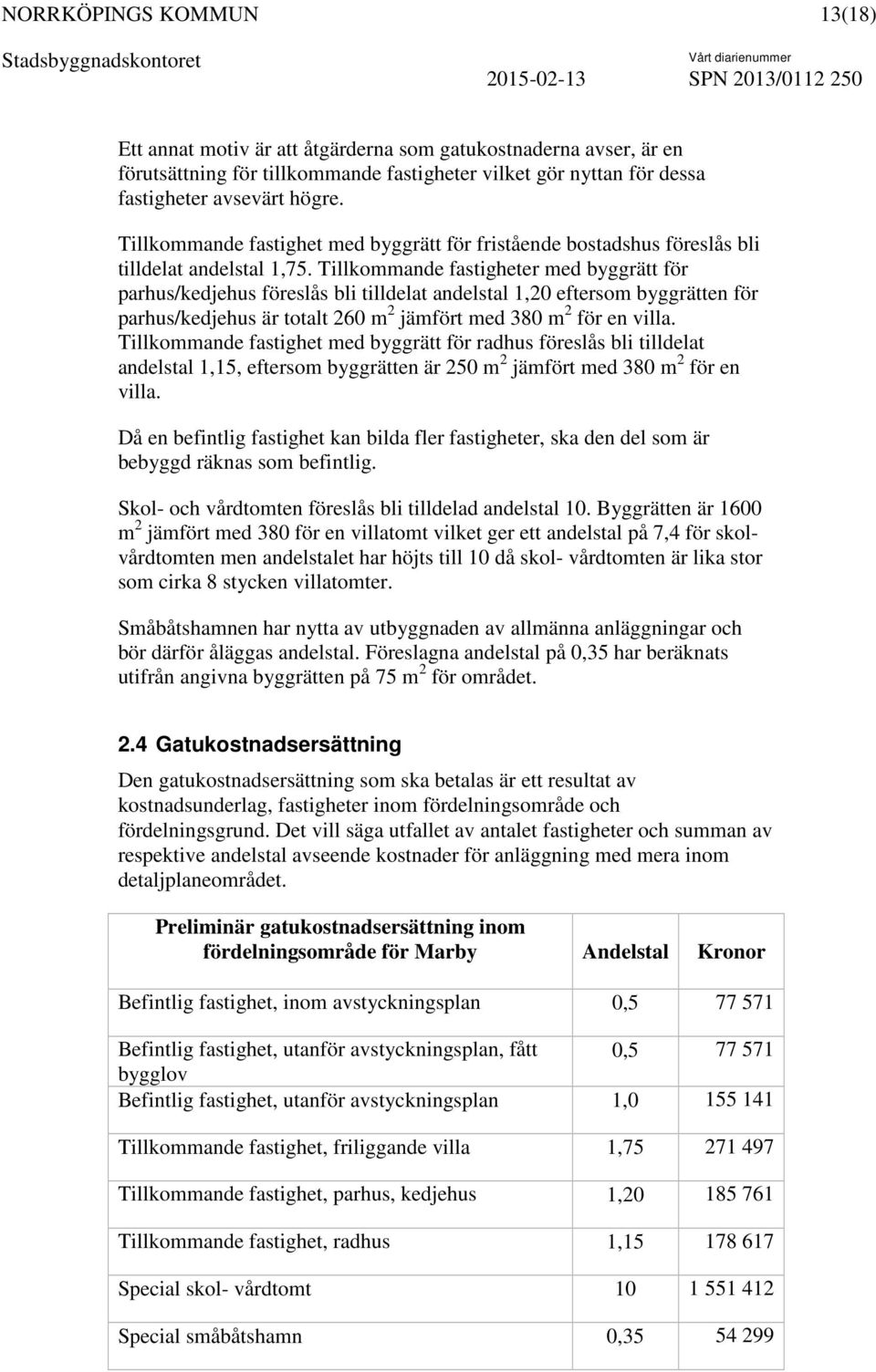 Tillkommande fastigheter med byggrätt för parhus/kedjehus föreslås bli tilldelat andelstal 1,20 eftersom byggrätten för parhus/kedjehus är totalt 260 m 2 jämfört med 380 m 2 för en villa.