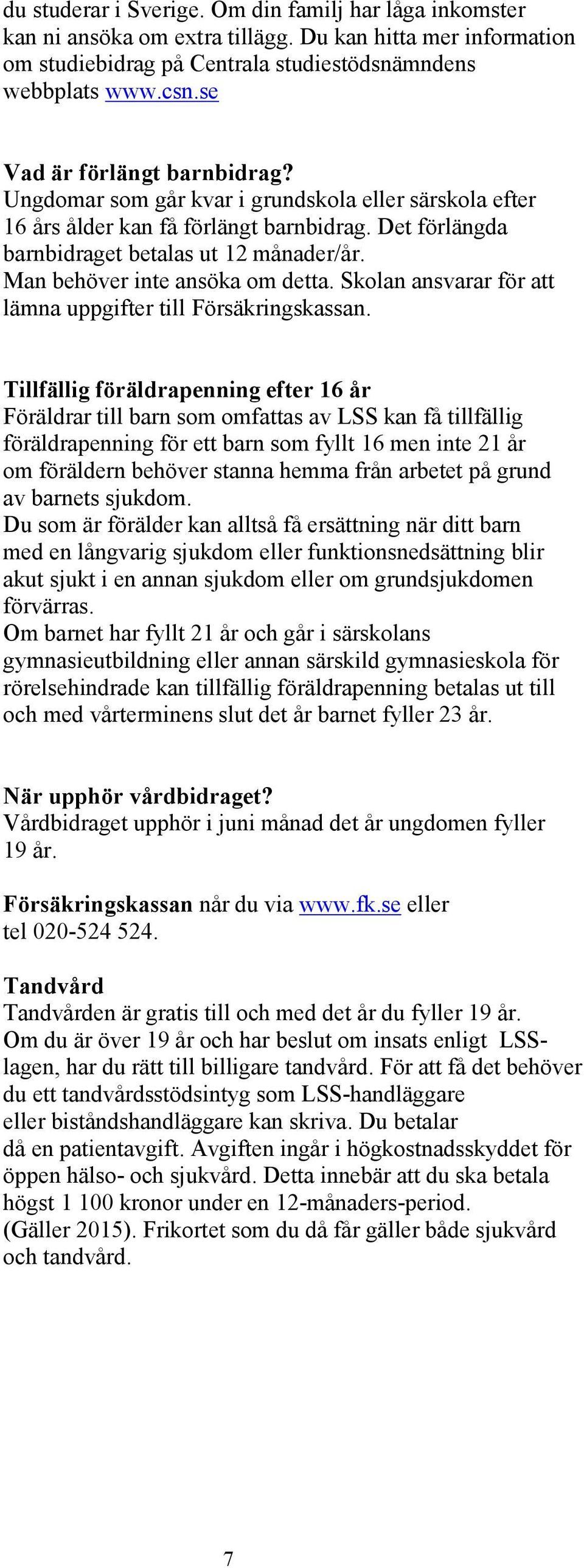 Man behöver inte ansöka om detta. Skolan ansvarar för att lämna uppgifter till Försäkringskassan.