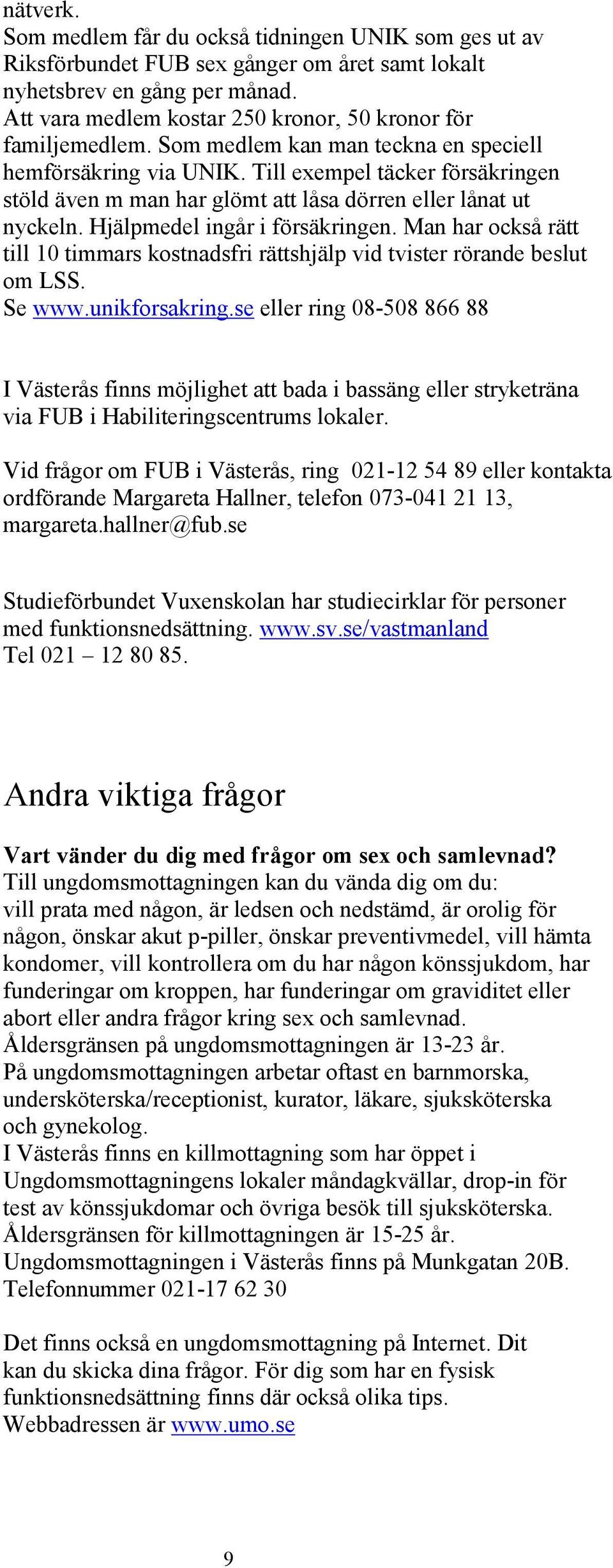 Till exempel täcker försäkringen stöld även m man har glömt att låsa dörren eller lånat ut nyckeln. Hjälpmedel ingår i försäkringen.