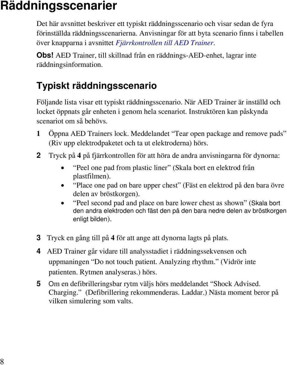 AED Trainer, till skillnad från en räddnings-aed-enhet, lagrar inte räddningsinformation. Typiskt räddningsscenario Följande lista visar ett typiskt räddningsscenario.