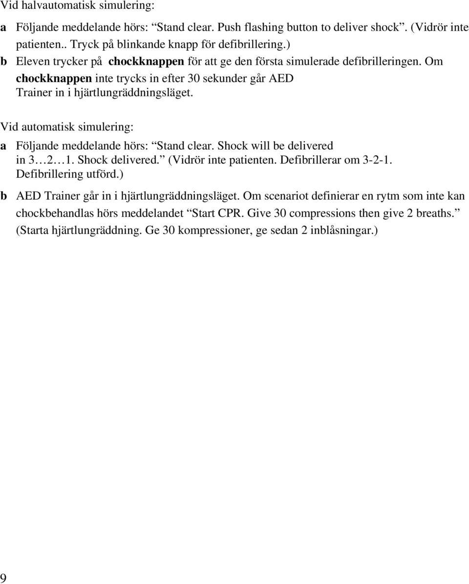 Vid automatisk simulering: a Följande meddelande hörs: Stand clear. Shock will be delivered in 3 2 1. Shock delivered. (Vidrör inte patienten. Defibrillerar om 3-2-1. Defibrillering utförd.