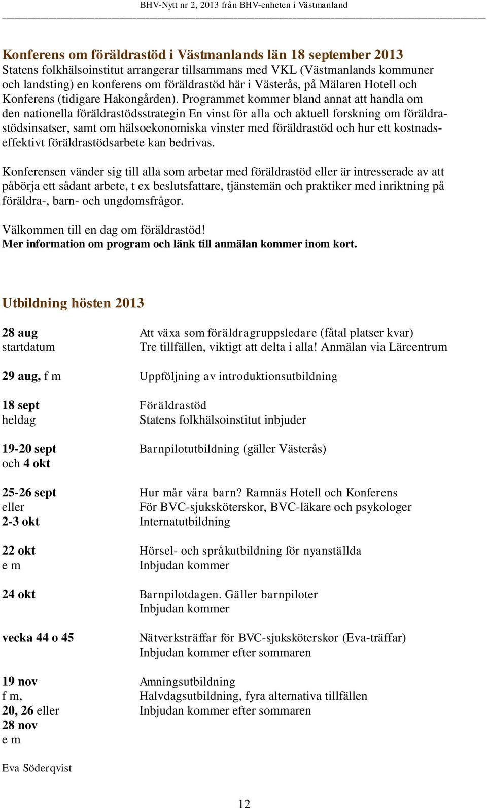 Programmet kommer bland annat att handla om den nationella föräldrastödsstrategin En vinst för alla och aktuell forskning om föräldrastödsinsatser, samt om hälsoekonomiska vinster med föräldrastöd